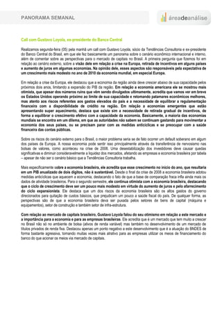 PANORAMA SEMANAL



Call com Gustavo Loyola, ex-presidente do Banco Central

Realizamos segunda-feira (05) pela manhã um call com Gustavo Loyola, sócio da Tendências Consultoria e ex-presidente
do Banco Central do Brasil, em que ele fez basicamente um panorama sobre o cenário econômico internacional e interno,
além de comentar sobre as perspectivas para o mercado de capitais no Brasil. A primeira pergunta que fizemos foi em
relação ao cenário externo, sobre a visão dele em relação a crise na Europa, retirada de incentivos em alguns países
e aumento de juros em algumas economias. Na opinião dele, esses aspectos são responsáveis pela expectativa de
um crescimento mais modesto no ano de 2010 da economia mundial, em especial Europa.

Em relação a crise da Europa, ele destacou que a economia da região ainda deve crescer abaixo de sua capacidade pelos
próximos dois anos, limitando a expansão do PIB da região. Em relação a economia americana ele se mostrou mais
otimista, que apesar dos números ruins que vêm sendo divulgados ultimamente, acredita que vamos ver em breve
os Estados Unidos operando próximo ao limite de sua capacidade e retomando patamares econômicos melhores,
mas atento aos riscos referentes aos gastos elevados do país e a necessidade de equilibrar a regulamentação
financeira com a disponibilidade de crédito na região. Em relação a economias emergentes que estão
apresentando super aquecimento, destaca que existe sim a necessidade de retirada gradual de incentivos, de
forma a equilibrar o crescimento efetivo com a capacidade da economia. Basicamente, a maioria das economias
mundiais se encontra em um dilema, em que as autoridades não sabem se continuam gastando para movimentar a
economia dos seus países, ou se precisam parar com as medidas anticíclicas e se preocupar com a saúde
financeira das contas públicas.

Sobre os riscos do cenário externo para o Brasil, o maior problema seria se de fato ocorrer um default soberano em algum
dos países da Europa. A nossa economia pode sentir isso principalmente através da transferência de nervosismo nas
bolsas de valores, como aconteceu na crise de 2008. Uma desestabilização dos investidores deve causar quedas
significativas e diminuir consideravelmente a liquidez dos mercados, afetando as empresas e economia brasileira por tabela
– apesar de não ser o cenário básico que a Tendências Consultoria trabalha.

Mais especificamente sobre a economia brasileira, ele acredita que esse crescimento no início do ano, que resultaria
em um PIB anualizado de dois dígitos, não é sustentável. Desde o final da crise de 2008 a economia brasileira adotou
medidas anticíclicas que aquecem a economia, destacando o fato de que a base de comparação fraca infla ainda mais os
dados de atividade brasileiros. Para o segundo semestre, ele continua otimista com a economia brasileira, destacando
que o ciclo de crescimento deve ser um pouco mais modesto em virtude do aumento de juros e pelo afarrecimento
do ciclo expansionista. Ele destaca que um dos riscos da economia brasileira são os altos gastos do governo
direcionados para quitação de custos básicos, que prejudicam um pouco a saúde fiscal do país. De qualquer forma, as
perspectivas são de que a economia brasileira deva ser puxada pelos setores de bens de capital (máquina e
equipamentos), setor de construção e também setor de infra-estrutura.

Com relação ao mercado de capitais brasileiro, Gustavo Loyola falou do seu otimismo em relação a este mercado e
a importância para a economia e para as empresas brasileiras. Ele acredita que é um mercado que tem muito a crescer
no Brasil não só no ambiente de bolsa (ativos de renda variável) mas também no desenvolvimento de um mercado de
títulos privados de renda fixa. Destacou apenas um ponto negativo a este desenvolvimento que é a atuação do BNDES de
forma bastante agressiva, tornando muitas vezes mais atrativo para as empresas utilizar os meios de financiamento do
banco do que acionar os meios via mercado de capitais.
 