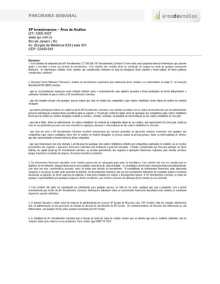 PANORAMA SEMANAL


XP Investimentos – Área de Análise
(21) 3265-3927
www.xpi.com.br
Rio de Janeiro | RJ
Av. Borges de Medeiros 633 | sala 301
CEP: 22430-041


Disclosure:
1. Este relatório foi elaborado pela XP Investimentos CCTVM S/A (“XP Investimentos Corretora”) e tem como único propósito fornecer informações que possam
ajudar o investidor a tomar sua decisão de investimento. Este relatório não constitui oferta ou solicitação de compra ou venda de qualquer instrumento
financeiro. As informações contidas neste relatório são consideradas confiáveis na data da divulgação deste relatório e foram obtidas de fontes públicas
consideradas confiáveis.


2. Rossano Foresti Oltramari (“Rossano”), analista de investimento responsável pela elaboração deste relatório, em conformidade ao artigo 5º, na Instrução
Normativa/CVM 388/03, declara:

- que as recomendações expressas neste relatório refletem única e exclusivamente suas opiniões pessoais e foram produzidas de forma independente e
autônoma, incluindo no que se refere à XP Investimentos Corretora;

- que não mantém vínculo com qualquer pessoa natural que atue no âmbito das companhias cujos valores mobiliários foram objeto de análise no relatório
divulgado;

- que detém participação indireta no capital social da XP Investimentos Corretora, mas referida sociedade nem os clubes de investimentos por ela administrados
possuem participação acionária direta ou indireta igual ou superior a 1% (um por cento) do capital social de quaisquer das companhias cujos valores mobiliários
foram alvo de análise no relatório divulgado, estando a corretora, contudo, envolvida, na atividade de intermediação de tais valores mobiliários no mercado;

- que não é titular, direta ou indiretamente, de valores mobiliários de emissão da companhia objeto de sua análise, que representem 5% (cinco por cento) ou
mais de seu patrimônio pessoal, nem está envolvido na aquisição, alienação e intermediação de tais valores mobiliários no mercado;

- que nem ele nem a XP Investimentos Corretora recebem remuneração por serviços prestados ou apresenta relações comerciais com qualquer das
companhias cujos valores mobiliários foram alvo de análise no relatório divulgado, ou pessoa natural ou pessoa jurídica, fundo ou universalidade de direitos,
que atue representando o mesmo interesse desta companhia;

- que sua remuneração não está atrelada à precificação de quaisquer dos valores mobiliários emitidos por companhias analisadas no relatório, ou às receitas
provenientes dos negócios e operações financeiras realizadas pela instituição a qual está vinculado. Contudo, considerando que Rossano participa, de forma
indireta, no capital social da XP Investimento Corretora, as receitas provenientes dos negócios e operações financeiras realizadas pela referida corretora,
porque impactam o resultado da empresa, lhe trazem benefício econômico.


3. Os instrumentos financeiros discutidos neste relatório podem não ser adequados para todos os investidores. Este relatório não leva em consideração os
objetivos de investimento, situação financeira ou necessidades específicas de cada investidor. Os investidores devem obter orientação financeira independente,
com base em suas características pessoais, antes de tomar uma decisão de investimento. A rentabilidade de instrumentos financeiros pode apresentar
variações, e seu preço ou valor pode aumentar ou diminuir. Os desempenhos anteriores não são necessariamente indicativos de resultados futuros e nenhuma
declaração ou garantia, de forma expressa ou implícita, é feita neste relatório em relação a desempenhos futuros. A XP Investimentos Corretora se exime de
qualquer responsabilidade por quaisquer prejuízos, diretos ou indiretos, que venham a decorrer da utilização deste relatório ou seu conteúdo.


4. Este relatório não pode ser reproduzido ou redistribuído para qualquer pessoa, no todo ou em parte, qualquer que seja o propósito, sem o prévio
consentimento por escrito da XP Investimentos Corretora. Informações adicionais sobre os instrumentos financeiros discutidos neste relatório se encontram
disponíveis quando solicitadas.


5. O analista Rossano é, ainda, sócio da empresa de administração de recursos XP Gestão de Recursos Ltda. (“XP Gestão”). Não há, contudo, interferência
dele na administração ou nos processos de tomada de decisão de investimento da XP Gestão. Os relatórios/análises de Rossano não influenciam ou são
influenciados, sob qualquer forma, pelas posições assumidas pela XP Gestão.


6. A Ouvidoria da XP Investimentos Corretora tem a missão de servir de canal de contato sempre que os clientes que não se sentirem satisfeitos com as
soluções dadas pela empresa a seus problemas. Para contato, ligue 0800 725 5534.
 