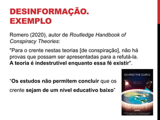 DESINFORMAÇÃO.
EXEMPLO
Romero (2020), autor de Routledge Handbook of
Conspiracy Theories:
"Para o crente nestas teorias [d...