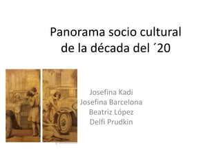 Panorama socio cultural
de la década del ´20
Josefina Kadi
Josefina Barcelona
Beatriz López
Delfi Prudkin
 