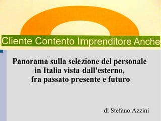 .
Panorama sulla selezione del personale
in Italia vista dall'esterno,
fra passato presente e futuro
di Stefano Azzini
 