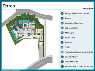 Material preliminar sujeito a alterações.
Térreo
Espaço de Estudos e Leitura
Fitness
Vestiários Masc. Fem.
WC Masc. Fem
Descanso
Solário
Deck Molhado
Piscina Infantil
Sauna Seca
Massagem
Piscina Adulto com borda Infinita
14
15
16
17
18
19
20
21
22
23
24
Piscina Coberta com raia de 20m25
14
1516
1719
20
21 22 23
24
25
18
 