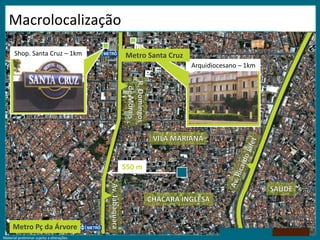 Material preliminar sujeito a alterações.
550 m
Metro Pç da Árvore
Arquidiocesano – 1km
Metro Santa CruzShop. Santa Cruz – 1km
Macrolocalização
Material preliminar sujeito a alterações.
 