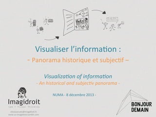  
	
  
	
  
Visualiser	
  l’informa/on	
  :	
  	
  

-­‐	
  Panorama	
  historique	
  et	
  subjec/f	
  –	
  
	
  

Visualiza(on	
  of	
  informa(on	
  

-­‐	
  An	
  historical	
  and	
  subjec(v	
  panorama	
  -­‐	
  	
  
	
  
NUMA	
  -­‐	
  8	
  décembre	
  2013	
  -­‐	
  	
  

oliviazarcate@imagidroit.fr	
  
www.oz-­‐imagidroit.tumblr.com	
  	
  

 