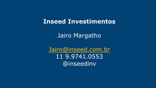 Inseed Investimentos
Jairo Margatho
Jairo@inseed.com.br
11 9.9741.0553
@inseedinv
 