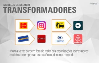 TRANSFORMADORES
MODELOS DE NEGÓCIO
Muitasvezes surgem foradoradardasorganizaçõeslíderesnovos
modelosdeempresas queestãomudandoomercado
 