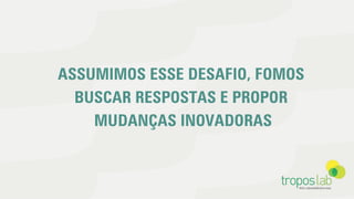 ASSUMIMOS ESSE DESAFIO, FOMOS
BUSCAR RESPOSTAS E PROPOR
MUDANÇAS INOVADORAS
 
