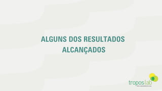 ALGUNS DOS RESULTADOS
ALCANÇADOS
 
