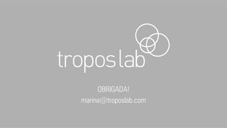 OBRIGADA!
marina@troposlab.com
 