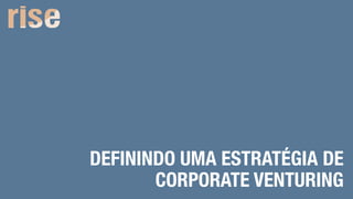 DEFININDO UMA ESTRATÉGIA DE
CORPORATE VENTURING
N E W V E N T U R E S F O R C O R P O R A T I O N S
 