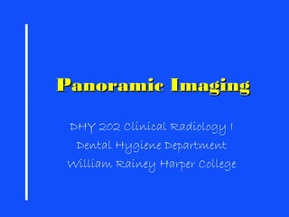 Panoramic ImagingPanoramic Imaging
DHY 202 Clinical Radiology I
Dental Hygiene Department
William Rainey Harper College
 