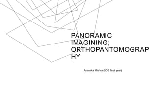 PANORAMIC
IMAGINING;
ORTHOPANTOMOGRAP
HY
Anamika Mishra (BDS final year)
 