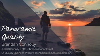 Panoramic
Quality
Brendan Connolly
@theBConnolly || http://brendanconnolly.net
Sr. Quality Engineer, Procore Technologies, Santa Barbara CA
 