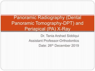 Dr. Tania Arshad Siddiqui
Assistant Professor-Orthodontics
Date: 26th December 2019
Panoramic Radiography (Dental
Panoramic Tomography-DPT) and
Periapical (PA) X-Ray
 