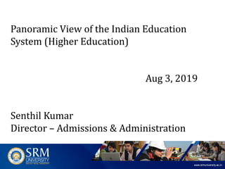 Panoramic	View	of	the	Indian	Education	
System	(Higher	Education)
Aug	3,	2019
Senthil Kumar
Director	– Admissions	&	Administration
 
