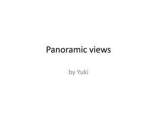 Panoramic views

     by Yuki
 