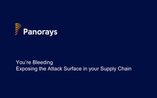 You’re Bleeding
Exposing the Attack Surface in your Supply Chain
 