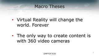 3
• Virtual Reality will change the
world. Forever
• The only way to create content is
with 360 video cameras
Macro Theses
 