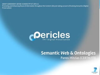 GRANT AGREEMENT: 601138 | SCHEME FP7 ICT 2011.4.3
Promoting and Enhancing Reuse of Information throughout the Content Lifecycle taking account of Evolving Semantics [Digital
Preservation]
Semantic Web & Ontologies
Panos Mitzias (CERTH/ITI)
 