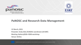 PaNOSC and Research Data Management
12 March, 2021
Presenter: Andy Götz (PaNOSC coordinator @ ESRF)
Meeting: Battery2030+ RDM workshop
Venue: Online
This project has received funding from the European Union’s Horizon 2020 research and innovation programme under grant agreement No. 823852
 