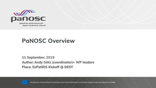 PaNOSC Overview
11 September, 2019
Author: Andy Götz (coordinator)+ WP leaders
Place: ExPaNDS Kickoff @ DESY
This project has received funding from the European Union’s Horizon 2020 research and innovation programme under grant agreement No. 823852
 