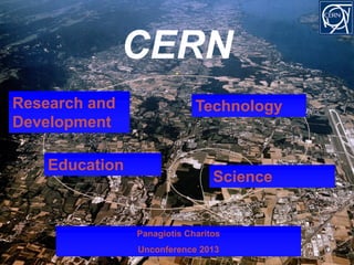 CERN
-

Research and
Development

Education

Technology

Science

Panagiotis Charitos
Unconference 2013

2

 