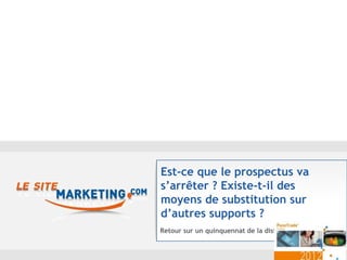 Est-ce que le prospectus va
s’arrêter ? Existe-t-il des
moyens de substitution sur
d’autres supports ?
Retour sur un quinquennat de la distribution
 