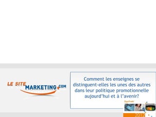 Comment les enseignes se
distinguent-elles les unes des autres
 dans leur politique promotionnelle
      aujourd’hui et à l’avenir?
 