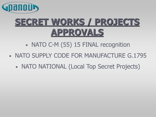 SECRET WORKS / PROJECTS
APPROVALS
• NATO C-M (55) 15 FINAL recognition
• NATO SUPPLY CODE FOR MANUFACTURE G.1795
• NATO NATIONAL (Local Top Secret Projects)
 