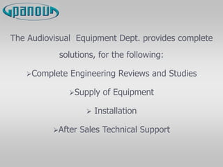 The Audiovisual Equipment Dept. provides complete
solutions, for the following:
Complete Engineering Reviews and Studies
Supply of Equipment
 Installation
After Sales Technical Support
 