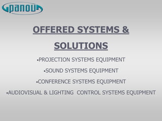 OFFERED SYSTEMS &
SOLUTIONS
•PROJECTION SYSTEMS EQUIPMENT
•SOUND SYSTEMS EQUIPMENT
•CONFERENCE SYSTEMS EQUIPMENT
•AUDIOVISUAL & LIGHTING CONTROL SYSTEMS EQUIPMENT
 