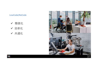 IBM Developer Advocacy 2019
 簡便化
 効率化
 共通化
LowCode/NoCode
37
 