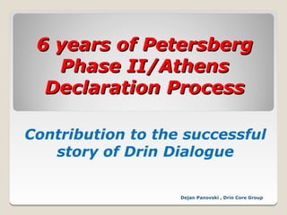 6 years of Petersberg
   Phase II/Athens
  Declaration Process

Contribution to the successful
   story of Drin Dialogue

                   Dejan Panovski , Drin Core Group
 