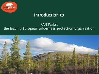 Introduction to
PAN Parks,
the leading European wilderness protection organisation
FulufjälletNP©VitantonioDell’Orto
 