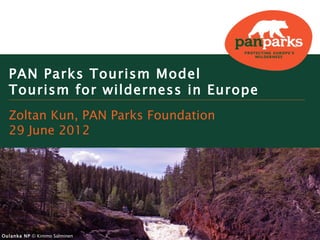 PAN Parks Tourism Model
  Tourism for wilderness in Europe
  Zoltan Kun, PAN Parks Foundation
  29 June 2012




Oulanka NP © Kimmo Salminen
 