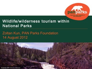 Wildlife/wilderness tourism within
 National Parks
 Zoltan Kun, PAN Parks Foundation
 14 August 2012




Oulanka NP © Kimmo Salminen
 