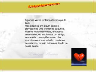 Panquecas Algumas vezes tentamos fazer algo de bom, mas erramos em algum ponto e provocamos uma tremenda bagunça. Nossos relacionamentos, um pouco arranhados, ou insultamos um amigo, sem medir conseqüências ou não executamos nosso trabalho conforme deveríamos, ou não cuidamos direito de nossa saúde. 