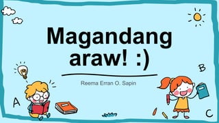 Magandang
araw! :)
Reema Erran O. Sapin
 