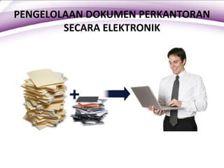 PENGELOLAAN DOKUMEN PERKANTORAN
SECARA ELEKTRONIK
 