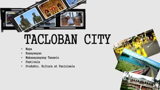 TACLOBAN CITY• Mapa
• Kasaysayan
• Makasaysayang Tanawin
• Festivals
• Produkto, Kultura at Paniniwala
 
