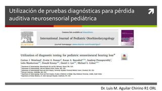 
Utilización de pruebas diagnósticas para pérdida
auditiva neurosensorial pediátrica
Dr. Luis M. Aguilar Chirino R1 ORL
 