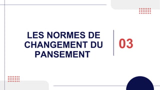 LES NORMES DE
CHANGEMENT DU
PANSEMENT
03
 