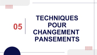TECHNIQUES
POUR
CHANGEMENT
PANSEMENTS
05
 