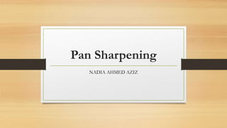 Pan Sharpening
NADIA AHMED AZIZ
 