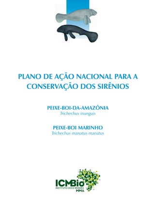 PLANO DE AÇÃO NACIONAL PARA A
  CONSERVAÇÃO DOS SIRÊNIOS

       PEIXE-BOI-DA-AMAZÔNIA
            Trichechus inunguis


        PEIXE-BOI MARINHO
        Trichechus manatus manatus
 