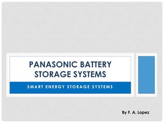 PANASONIC BATTERY
STORAGE SYSTEMS
SMART ENERGY STORAGE SYSTEMS

By F. A. Lopez

 