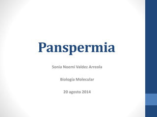 Panspermia
Sonia Noemi Valdez Arreola
Biología Molecular
20 agosto 2014
 