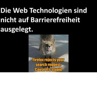 Die Web Technologien sind 
nicht auf Barrierefreiheit 
ausgelegt.
 