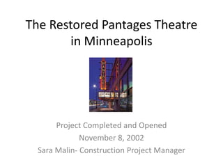 The Restored Pantages Theatre
       in Minneapolis




       Project Completed and Opened
              November 8, 2002
  Sara Malin- Construction Project Manager
 