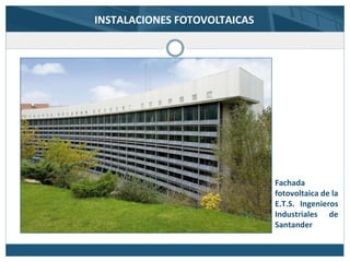 Fachada
fotovoltaica de la
E.T.S. Ingenieros
Industriales de
Santander
INSTALACIONES FOTOVOLTAICAS
 